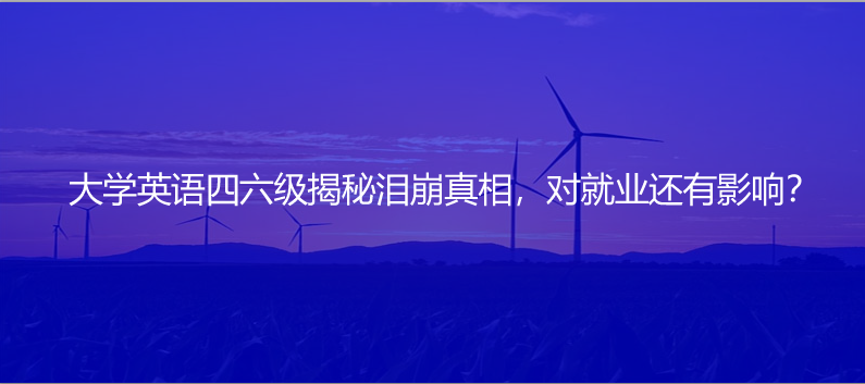 大學(xué)英語四六級揭秘淚崩真相,對就業(yè)還有影響?